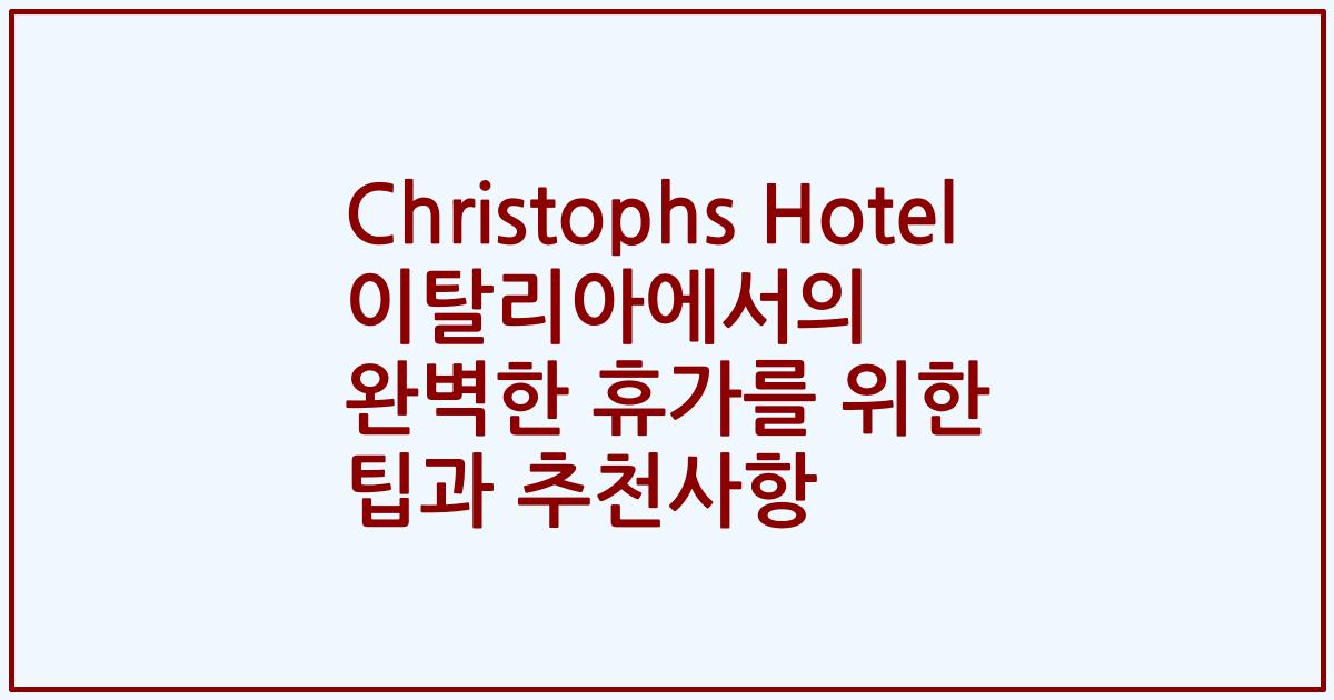 Christophs Hotel 이탈리아에서의 완벽한 휴가를 위한 팁과 추천사항