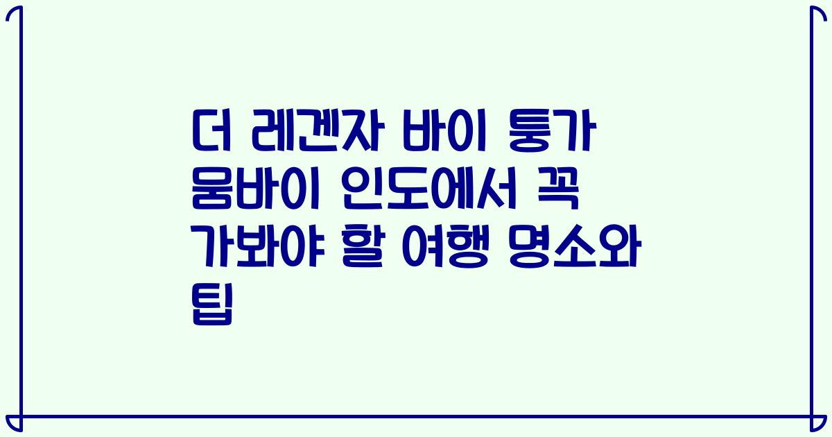 더 레겐자 바이 퉁가 뭄바이 인도에서 꼭 가봐야 할 여행 명소와 팁