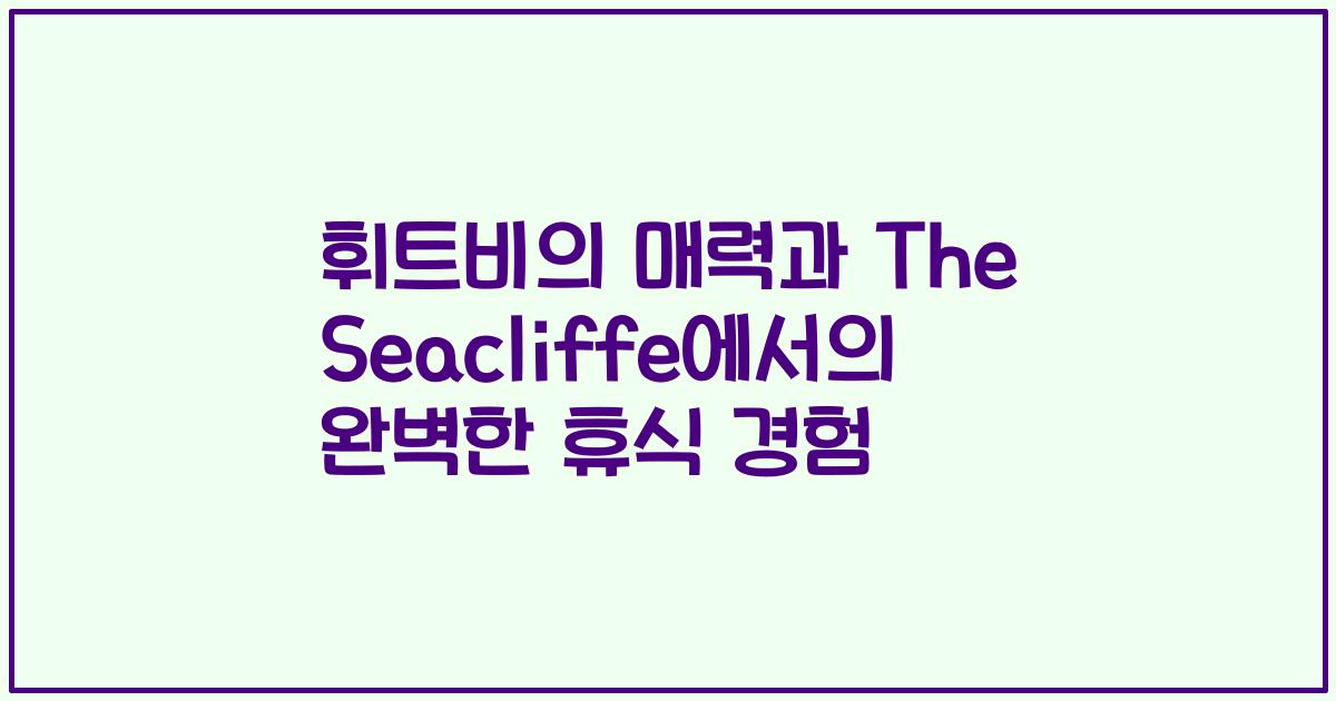 휘트비의 매력과 The Seacliffe에서의 완벽한 휴식 경험