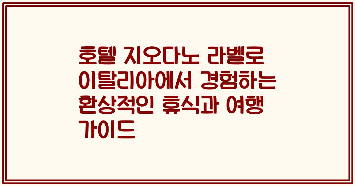호텔 지오다노 라벨로 이탈리아에서 경험하는 환상적인 휴식과 여행 가이드