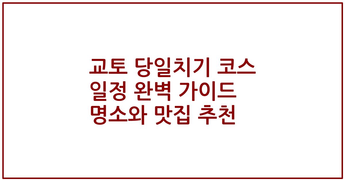 교토 당일치기 코스 일정 완벽 가이드 명소와 맛집 추천