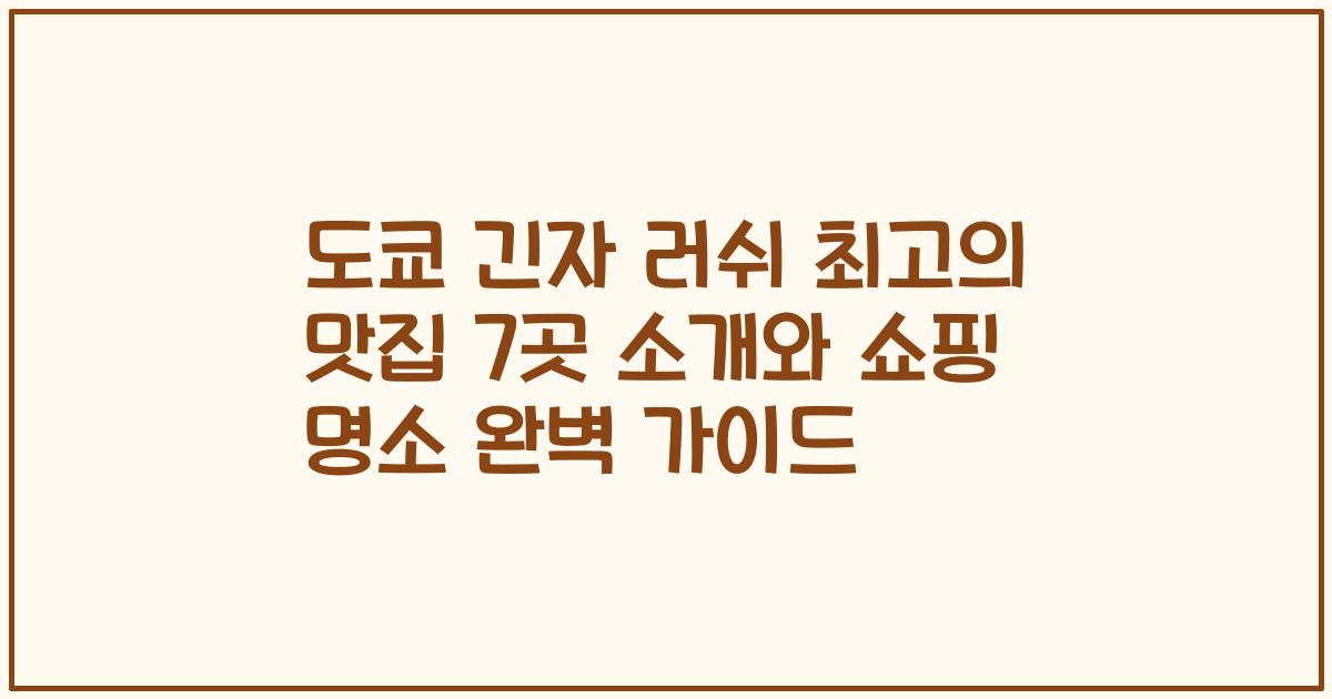 도쿄 긴자 러쉬 최고의 맛집 7곳 소개와 쇼핑 명소 완벽 가이드