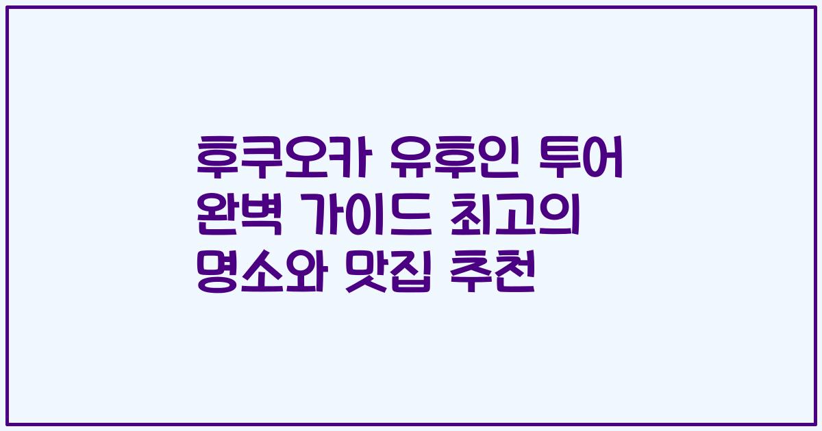 후쿠오카 유후인 투어 완벽 가이드 최고의 명소와 맛집 추천