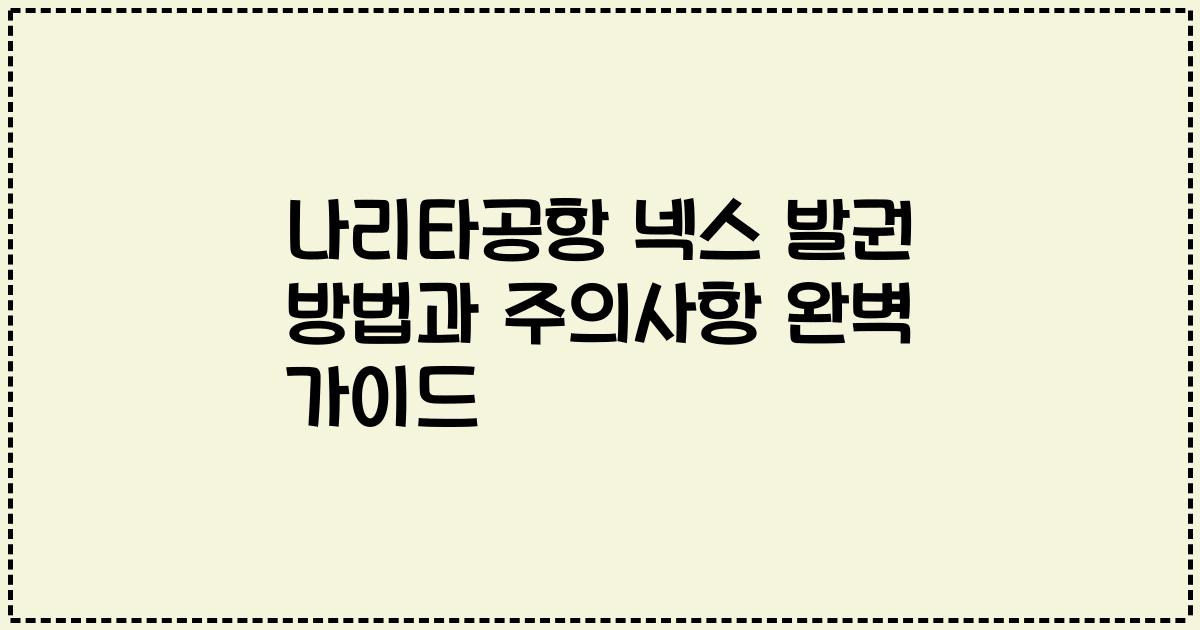 나리타공항 넥스 발권 방법과 주의사항 완벽 가이드