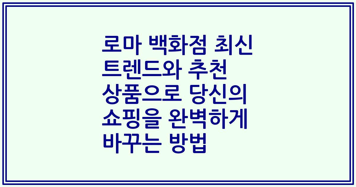 로마 백화점 최신 트렌드와 추천 상품으로 당신의 쇼핑을 완벽하게 바꾸는 방법
