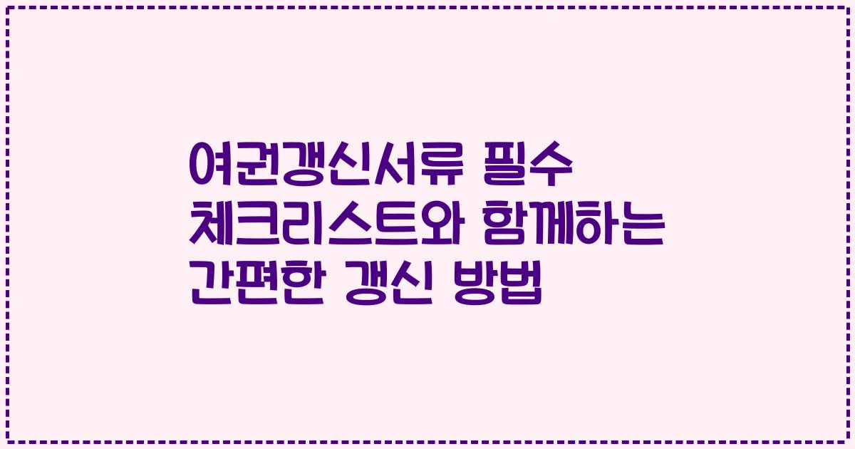 여권갱신서류 필수 체크리스트와 함께하는 간편한 갱신 방법