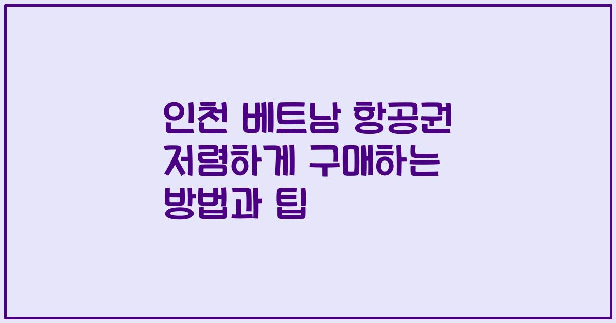 인천 베트남 항공권 저렴하게 구매하는 방법과 팁