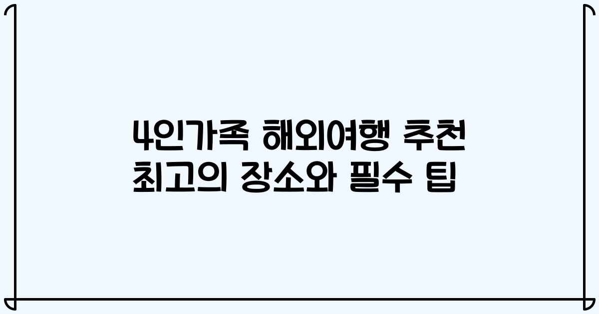 4인가족 해외여행 추천 최고의 장소와 필수 팁
