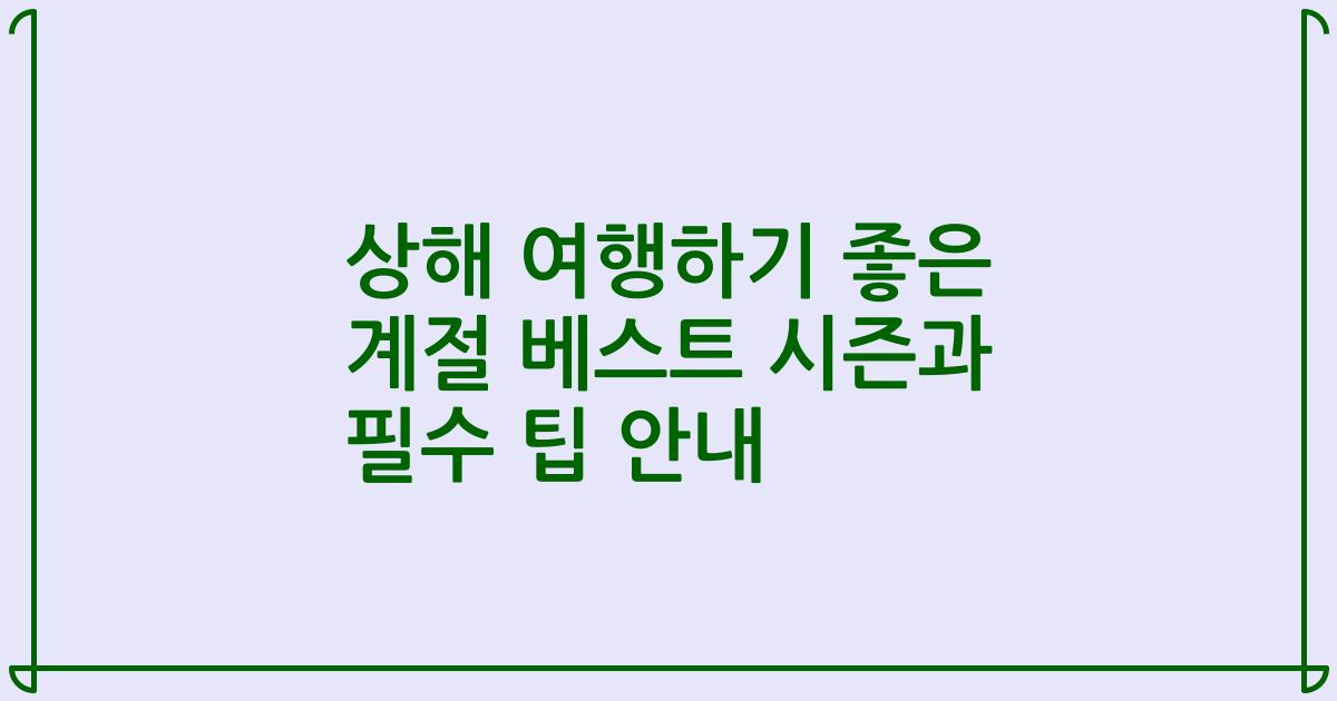 상해 여행하기 좋은 계절 베스트 시즌과 필수 팁 안내