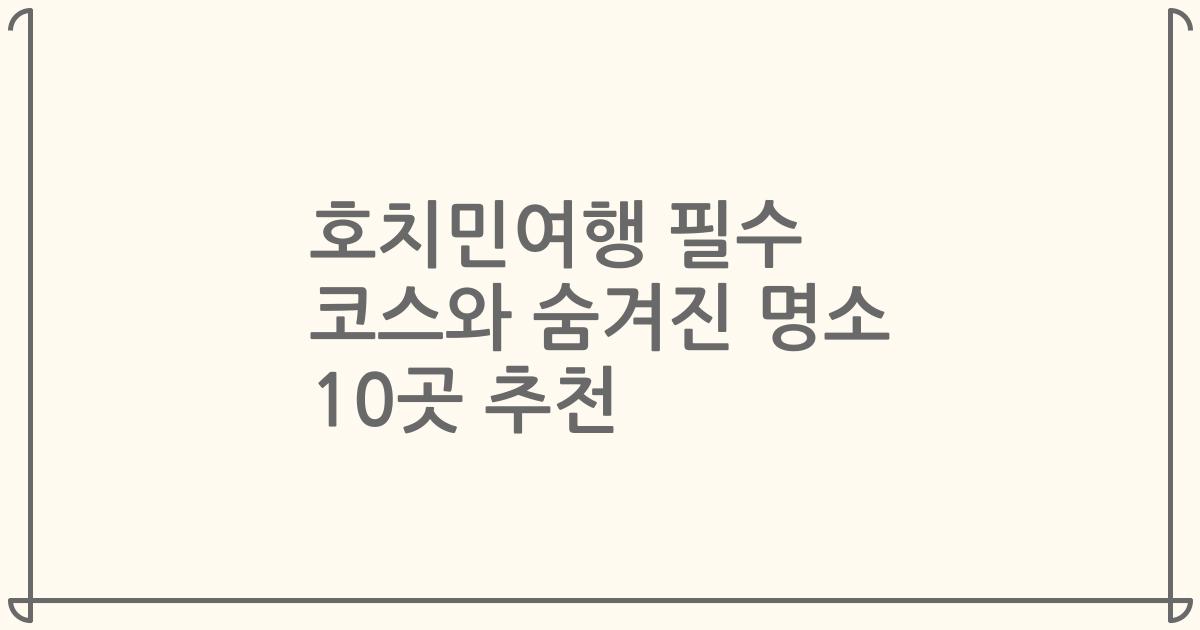 호치민여행 필수 코스와 숨겨진 명소 10곳 추천