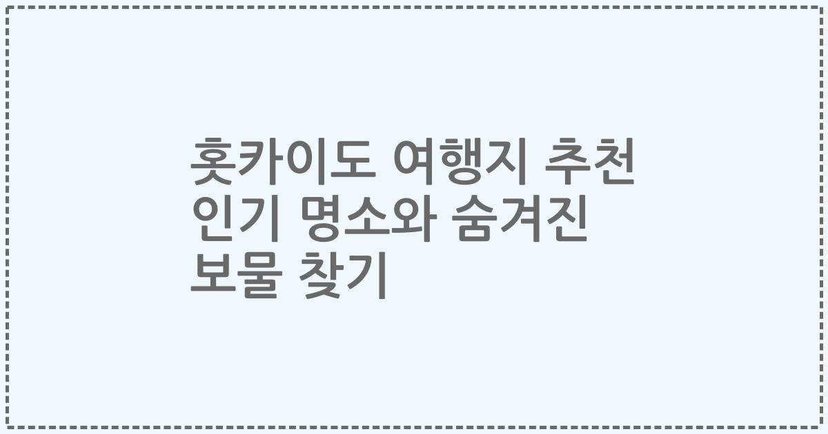 홋카이도 여행지 추천 인기 명소와 숨겨진 보물 찾기