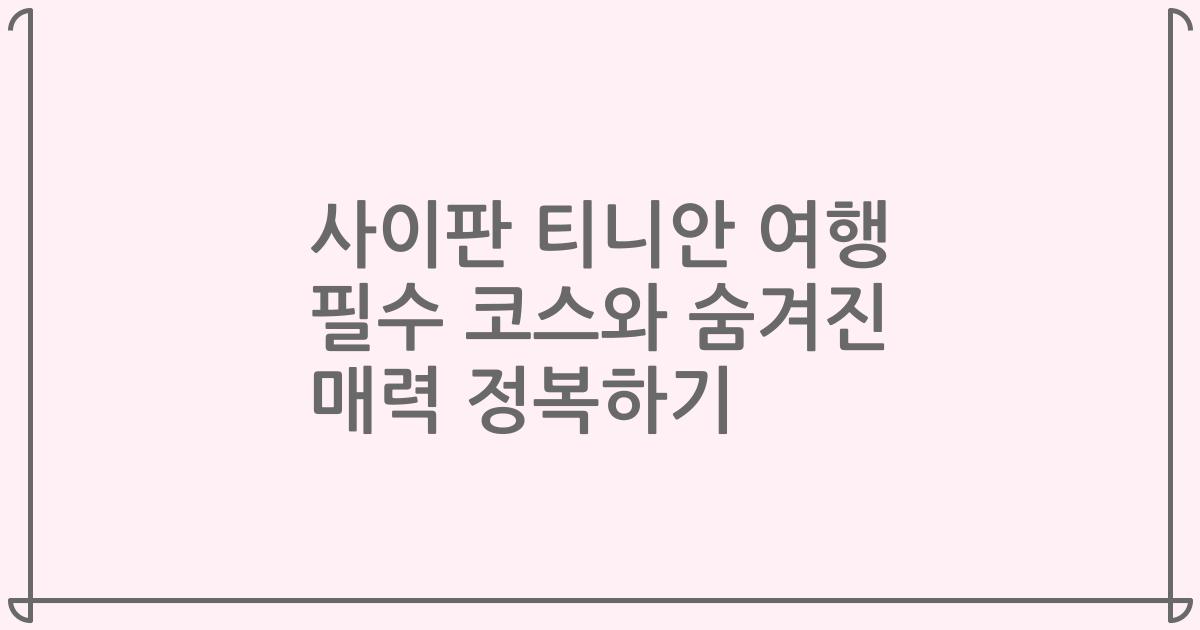 사이판 티니안 여행 필수 코스와 숨겨진 매력 정복하기