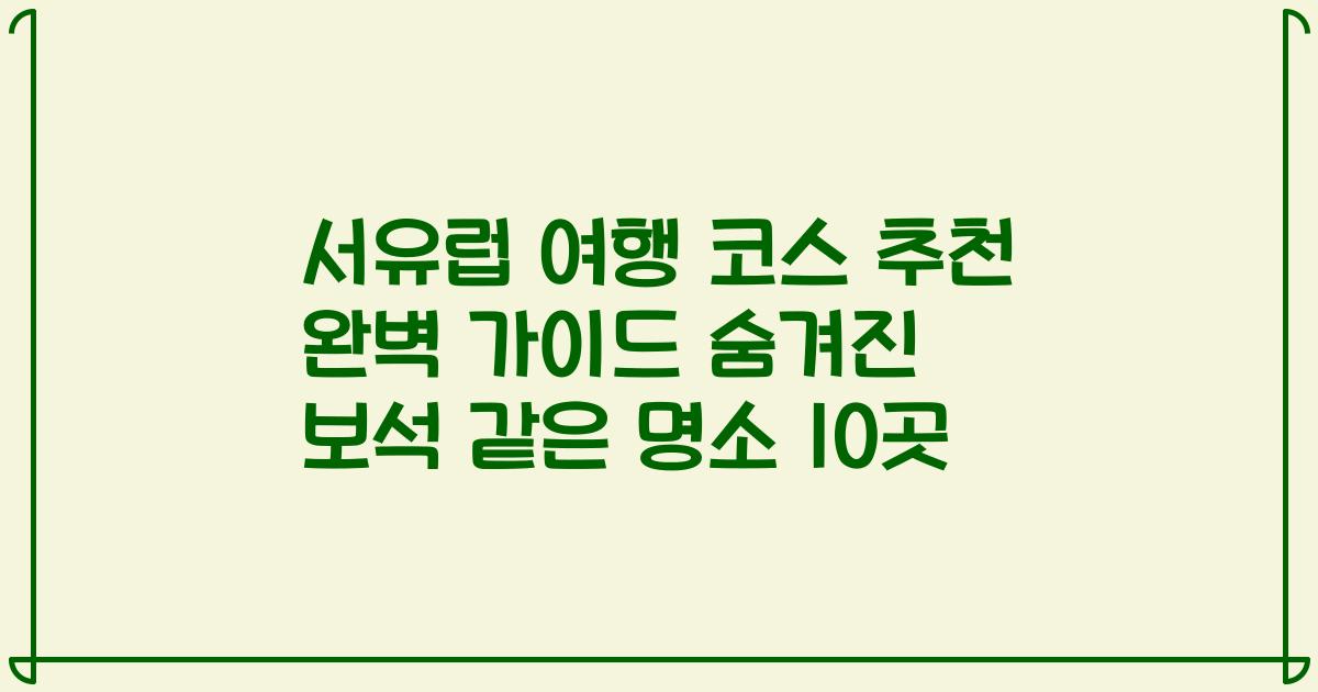 서유럽 여행 코스 추천 완벽 가이드 숨겨진 보석 같은 명소 10곳