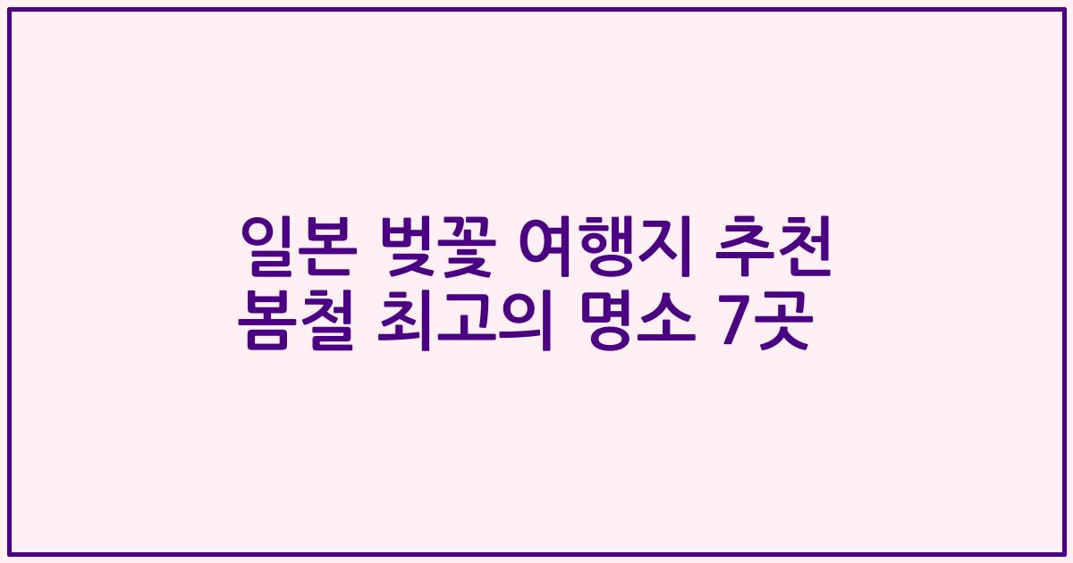 일본 벚꽃 여행지 추천 봄철 최고의 명소 7곳